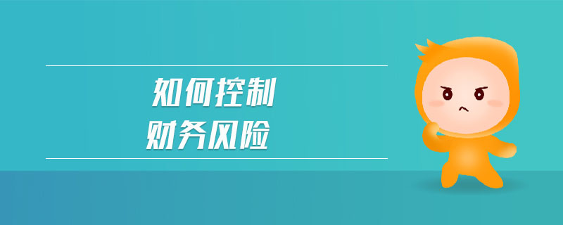 如何控制財(cái)務(wù)風(fēng)險(xiǎn)